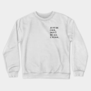 Just Be Cool, Don't Be All Uncool Crewneck Sweatshirt